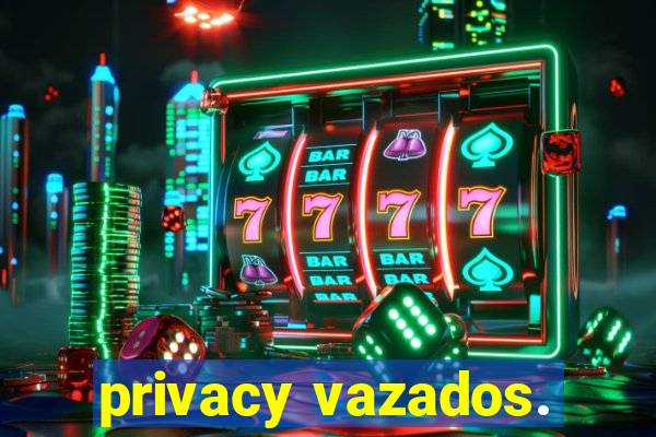 privacy vazados.